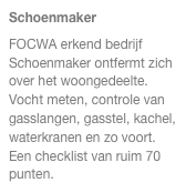 Schoenmaker
FOCWA erkend bedrijf Schoenmaker ontfermt zich over het woongedeelte.
Vocht meten, controle van gasslangen, gasstel, kachel, waterkranen en zo voort.
Een checklist van ruim 70 punten.