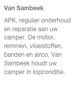 Van Sambeek
APK, regulier onderhoud en reparatie aan uw camper. De motor, remmen, vloeistoffen, banden en airco. Van Sambeek houdt uw camper in topconditie.
